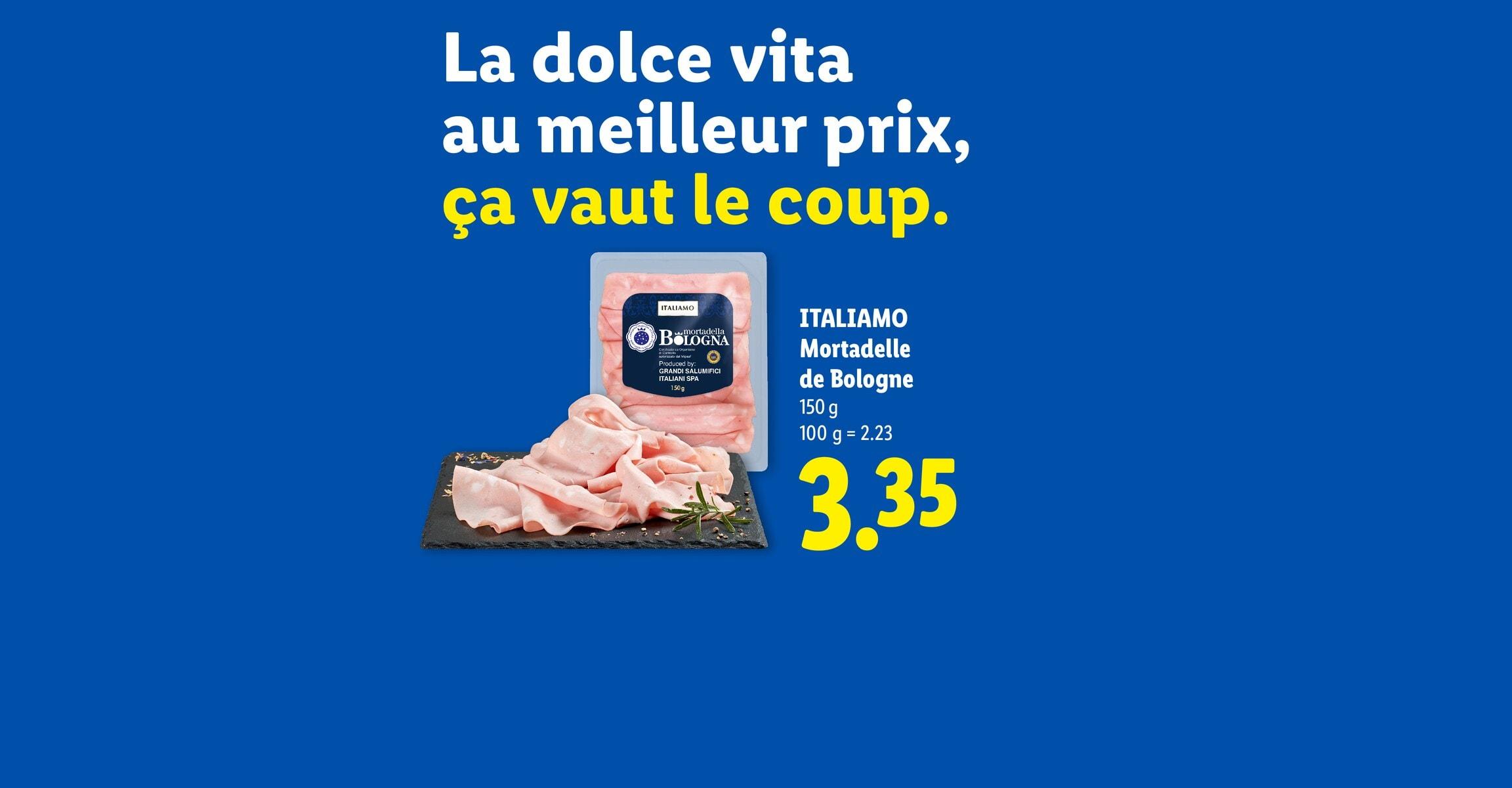 La dolce vita au meilleur prix, ça vaut le coup. ITALIAMO Mortadelle de Bologne 150 g 100 g = 2.23 CHF 3.35