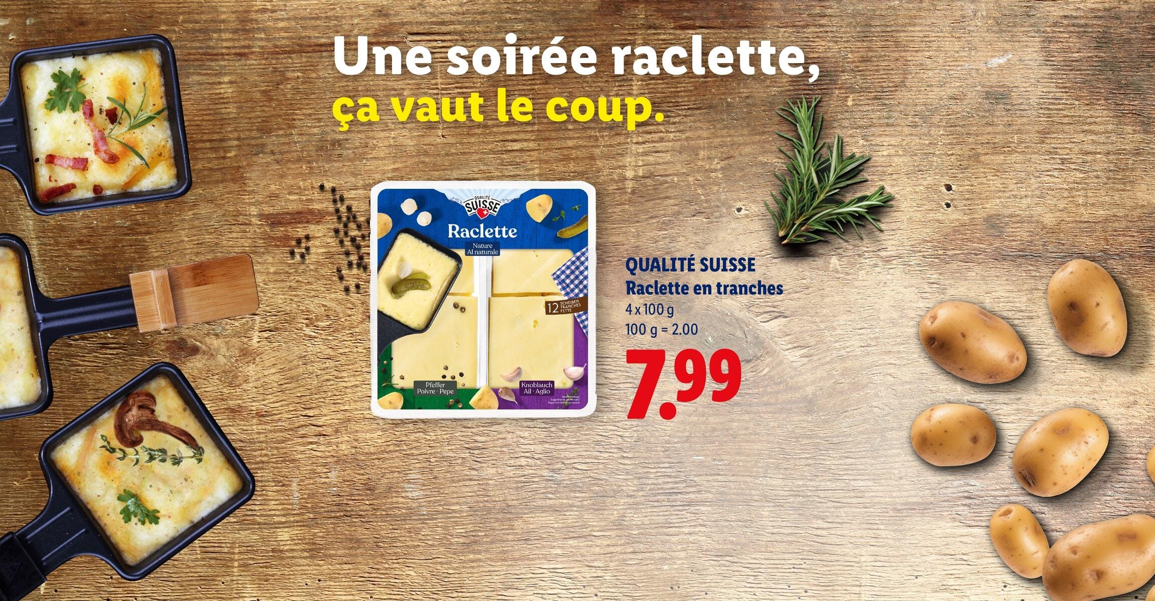 Une soirée raclette, ça vaut le coup. QUALITE SUISSE Raclette en tranches 4 x 100 g 100 g = 2.00 CHF 7.99