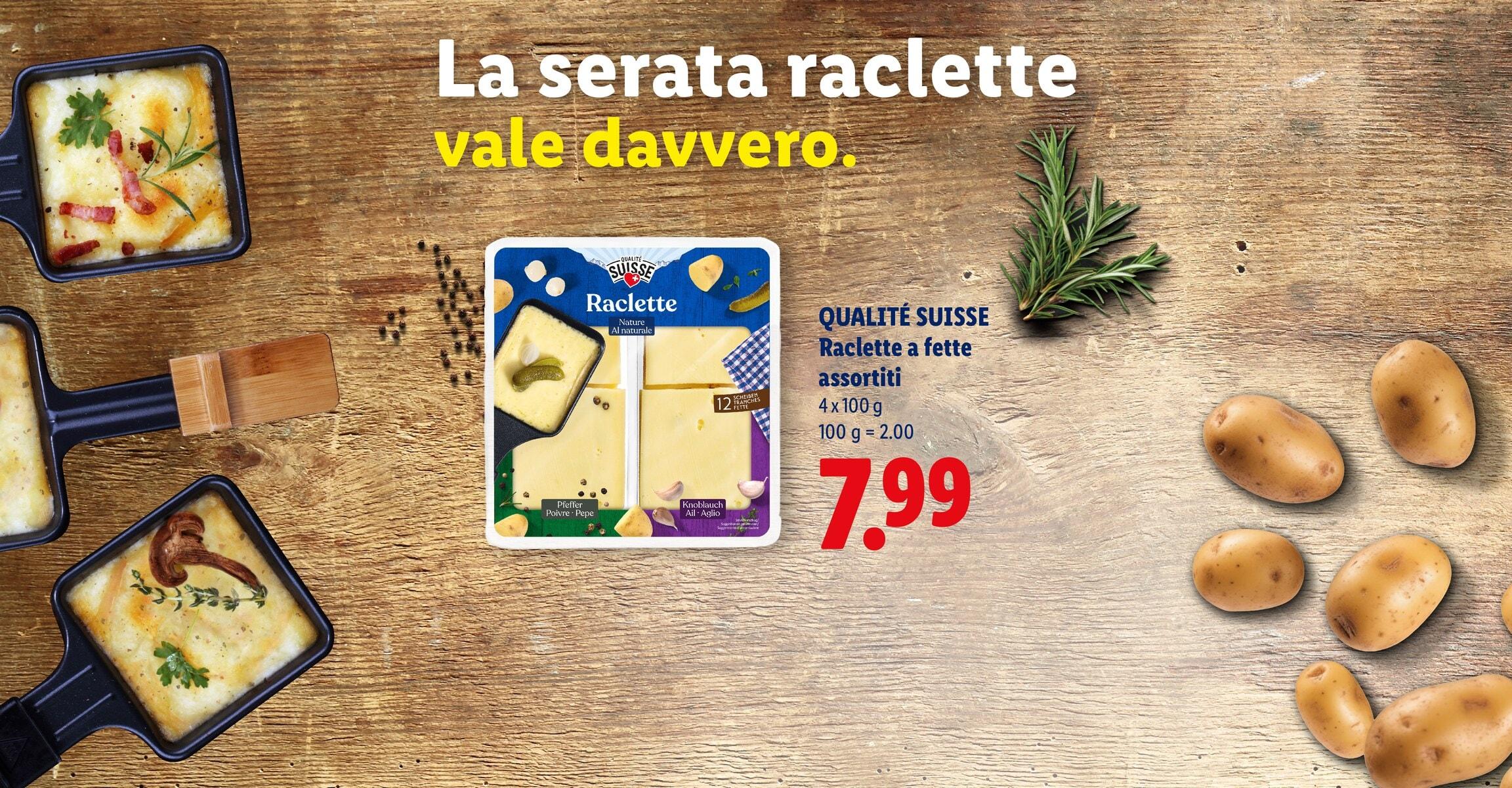 La serata raclette vale davvero. QUALITE SUISSE Raclette a fette assortiti 4 x 100 g 100 g = 2.00 CHF 7.99